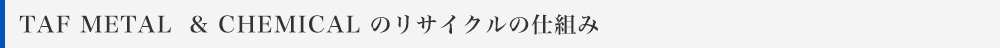 TAF METAL& CHEMICAL のリサイクルの仕組み